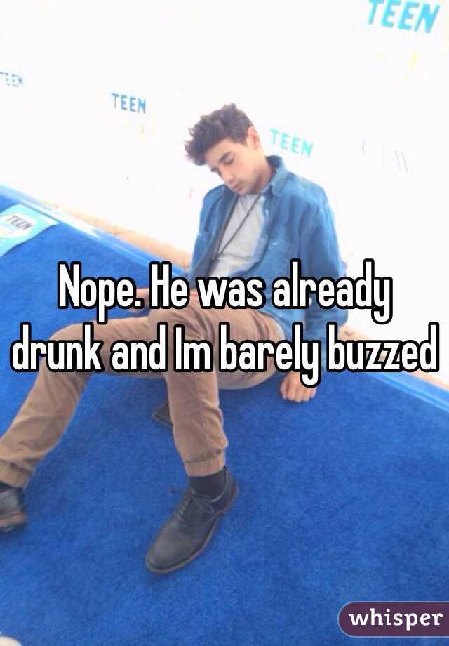 Nope. He was already drunk and Im barely buzzed