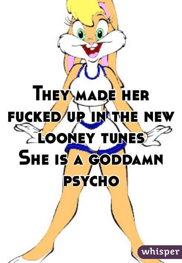 They made her fucked up in the new looney tunes 
She is a goddamn 
psycho 