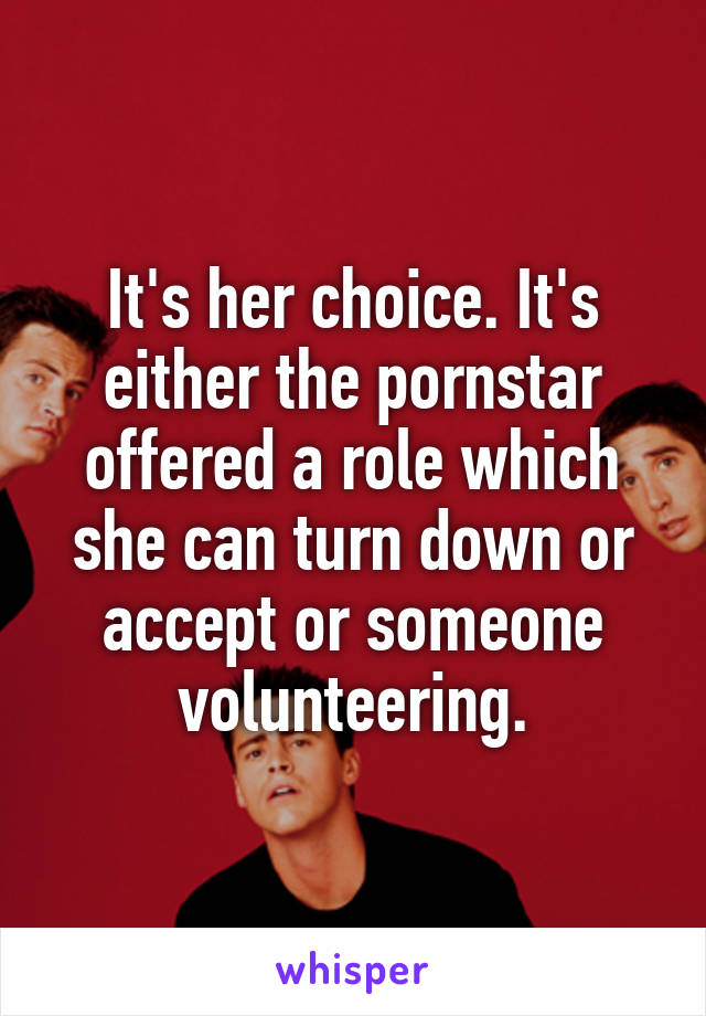 It's her choice. It's either the pornstar offered a role which she can turn down or accept or someone volunteering.