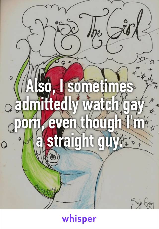 Also, I sometimes admittedly watch gay porn, even though I'm a straight guy.