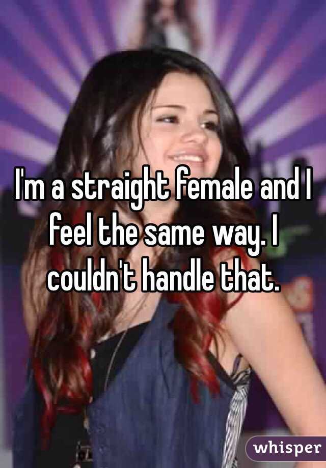 I'm a straight female and I feel the same way. I couldn't handle that. 