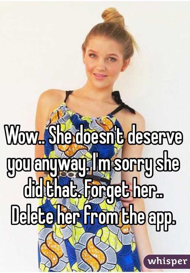 Wow.. She doesn't deserve you anyway. I'm sorry she did that. Forget her.. Delete her from the app. 