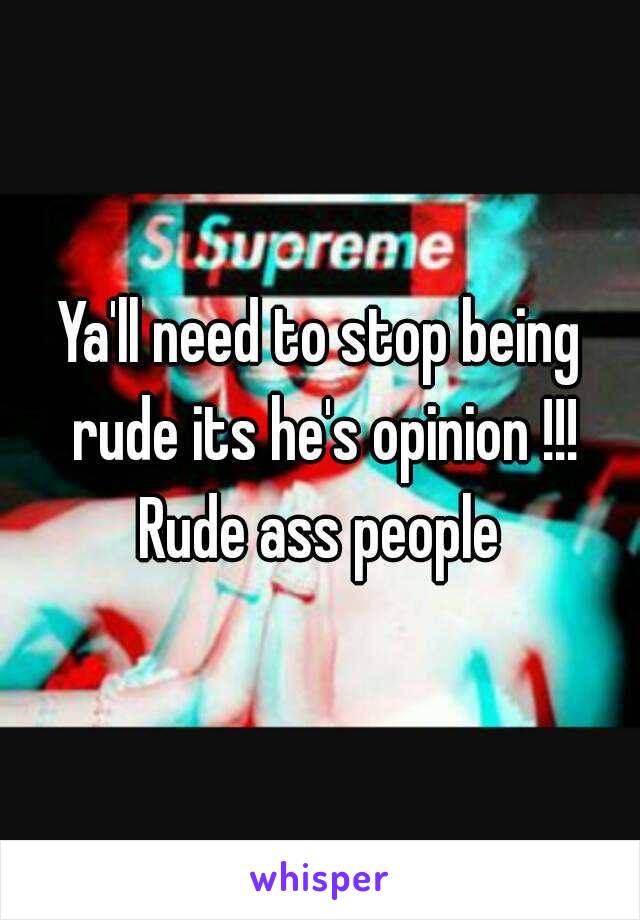 Ya'll need to stop being rude its he's opinion !!! Rude ass people 