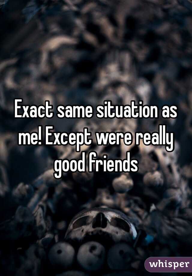 Exact same situation as me! Except were really good friends