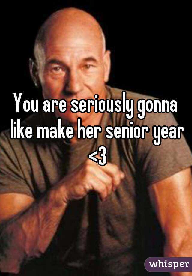 You are seriously gonna like make her senior year <3
