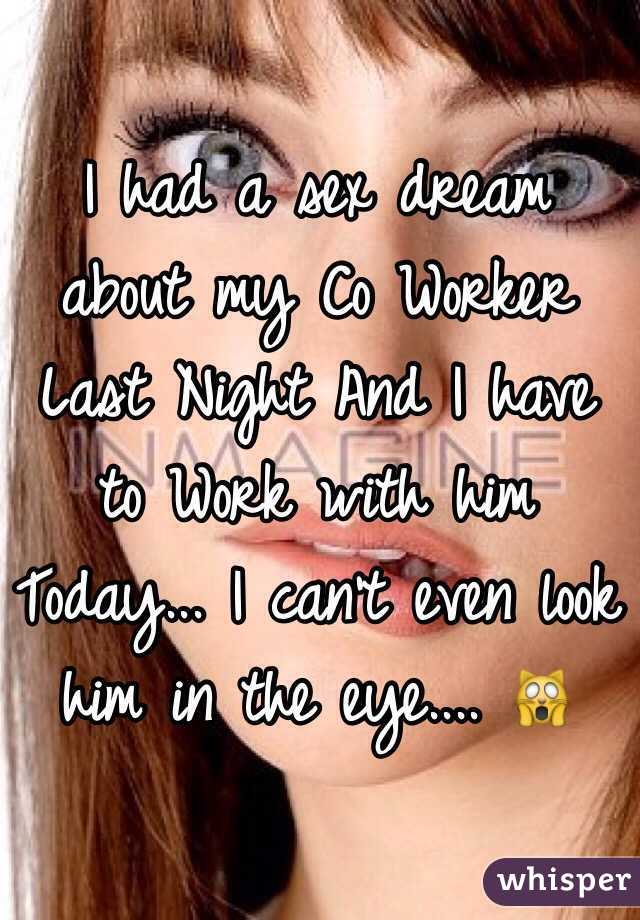 I had a sex dream about my Co Worker Last Night And I have to Work with him Today... I can't even look him in the eye.... 🙀
