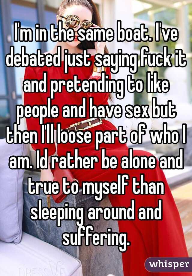 I'm in the same boat. I've debated just saying fuck it and pretending to like people and have sex but then I'll loose part of who I am. Id rather be alone and true to myself than sleeping around and suffering. 