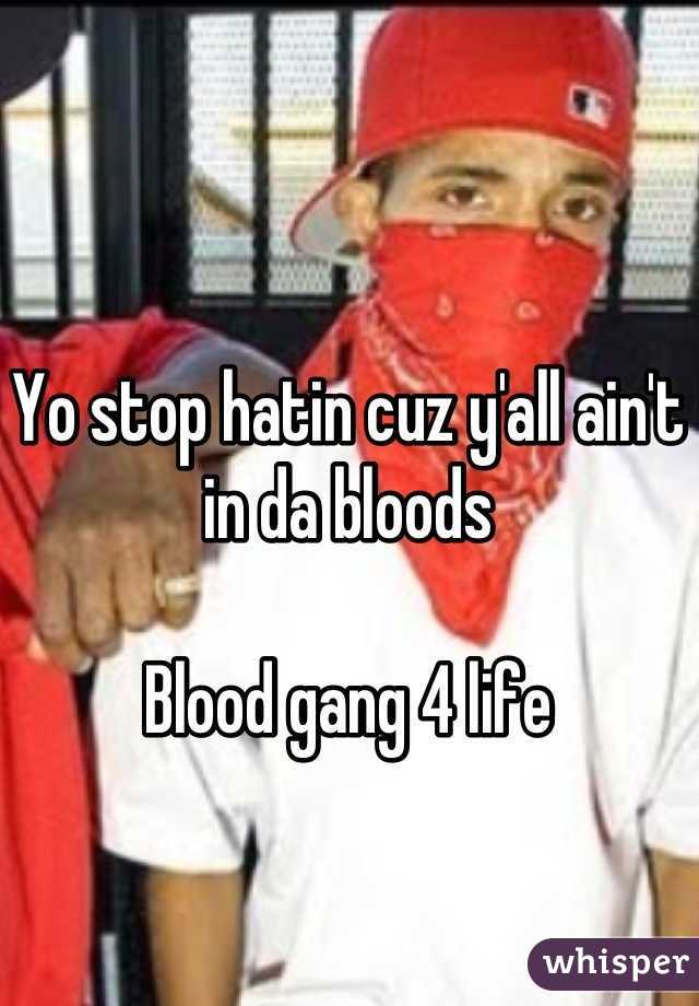 Yo stop hatin cuz y'all ain't in da bloods 

Blood gang 4 life