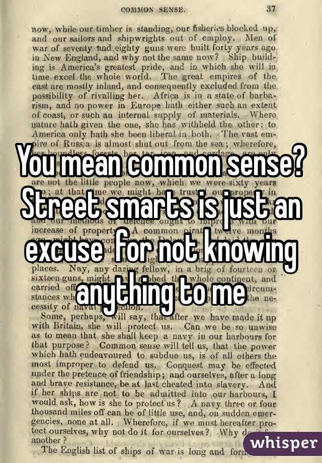 You mean common sense? Street smarts is just an excuse  for not knowing anything to me