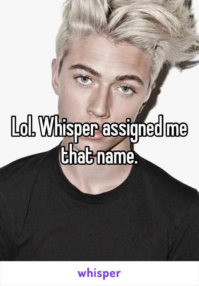 Lol. Whisper assigned me that name. 