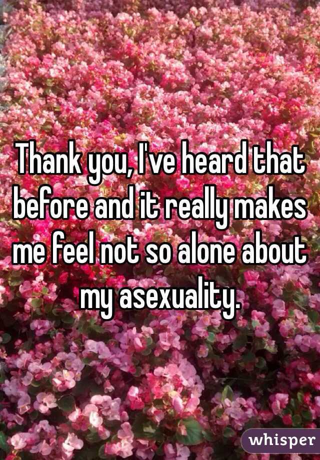 Thank you, I've heard that before and it really makes me feel not so alone about my asexuality. 