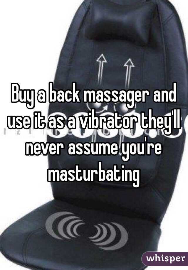 Buy a back massager and use it as a vibrator they'll never assume you're masturbating