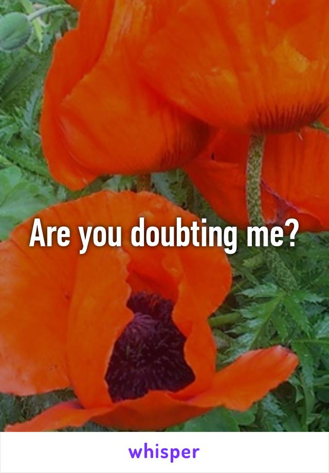 Are you doubting me?