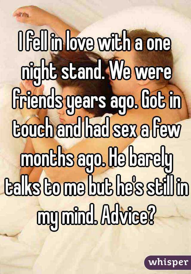 I fell in love with a one night stand. We were friends years ago. Got in touch and had sex a few months ago. He barely talks to me but he's still in my mind. Advice?