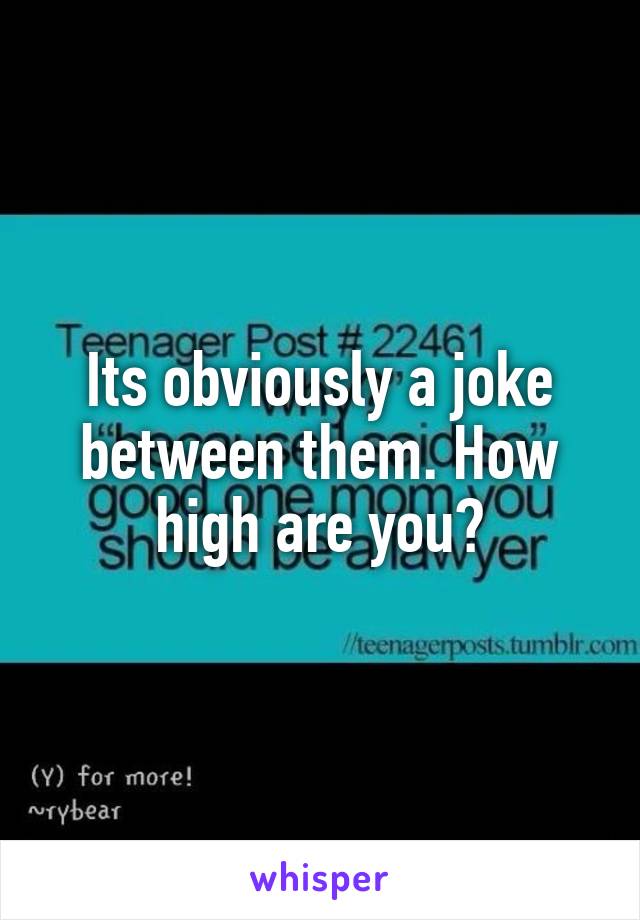 Its obviously a joke between them. How high are you?