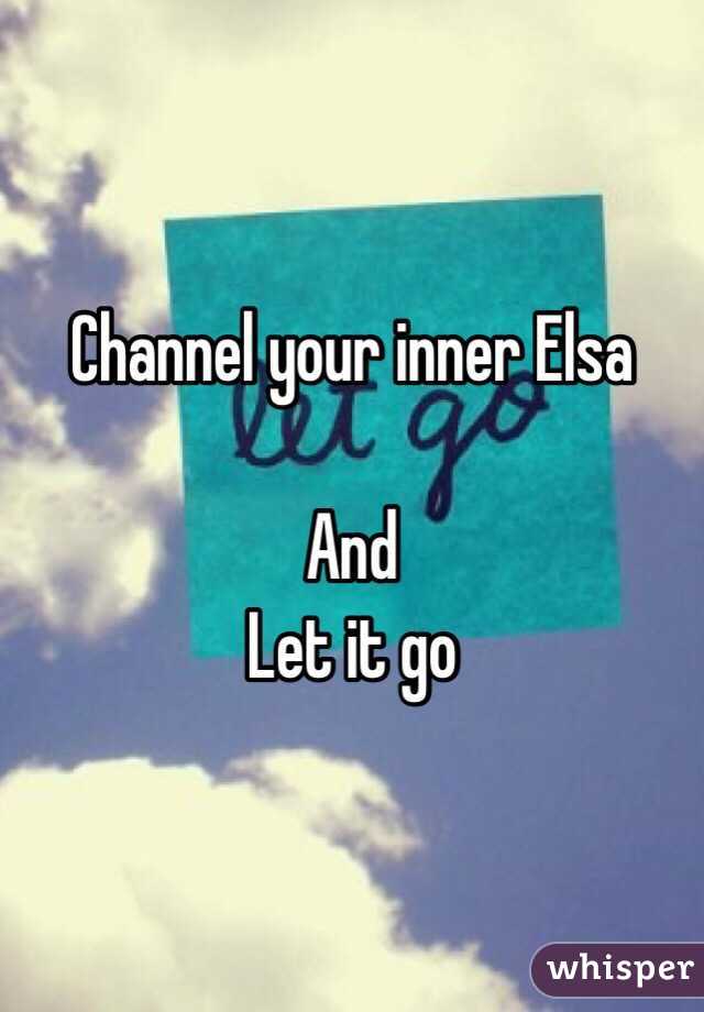 Channel your inner Elsa

And 
Let it go