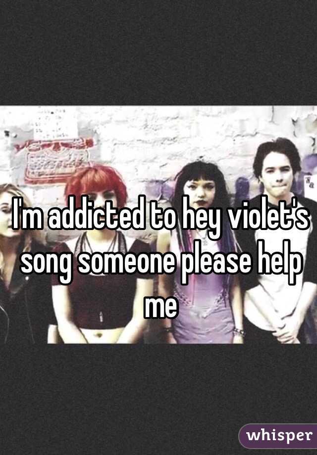 I'm addicted to hey violet's song someone please help me 