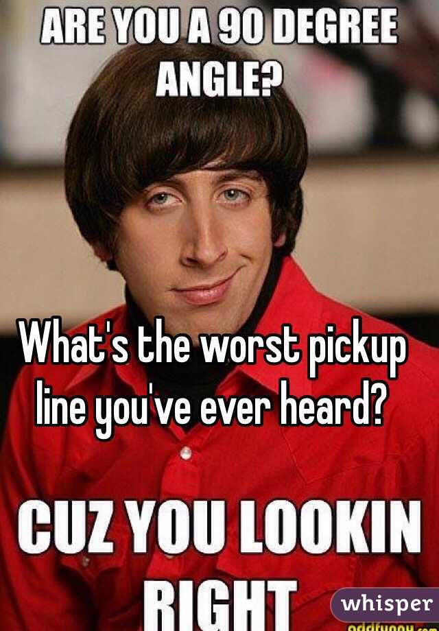 What's the worst pickup line you've ever heard?