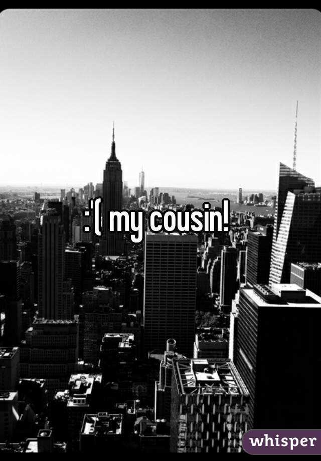 :'( my cousin! 