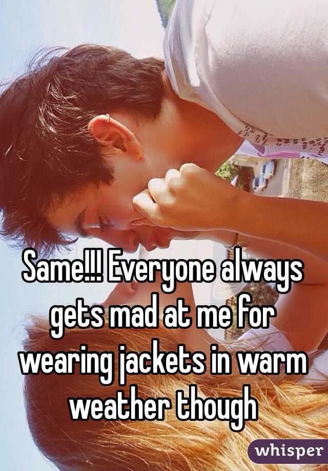 Same!!! Everyone always gets mad at me for wearing jackets in warm weather though