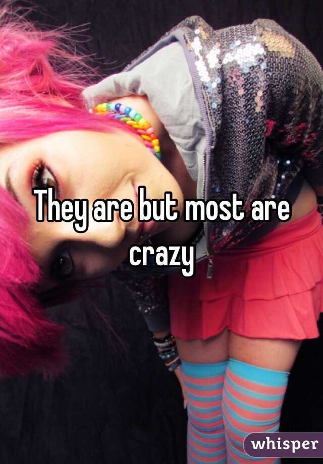 They are but most are crazy