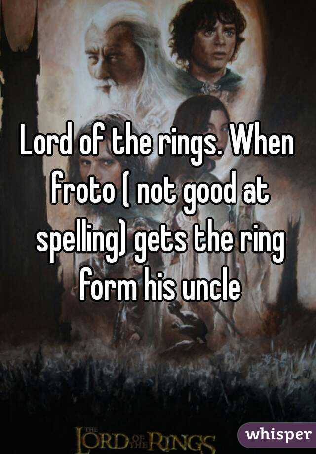 Lord of the rings. When froto ( not good at spelling) gets the ring form his uncle