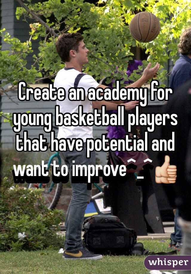 Create an academy for young basketball players that have potential and want to improve^_^👍