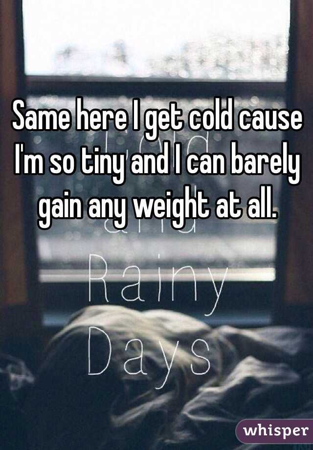 Same here I get cold cause I'm so tiny and I can barely gain any weight at all.