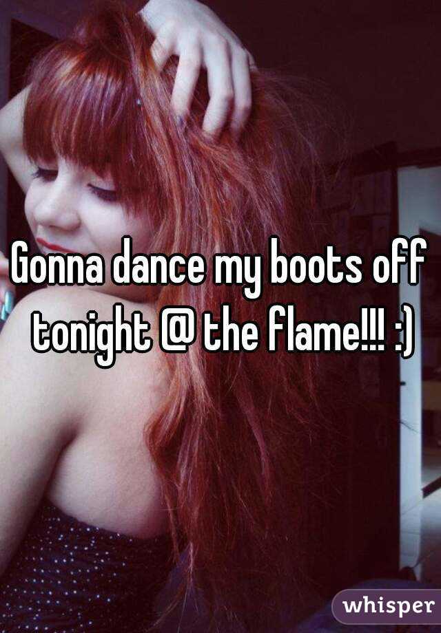 Gonna dance my boots off tonight @ the flame!!! :)