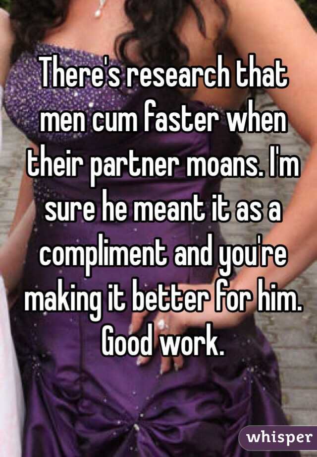 There's research that men cum faster when their partner moans. I'm sure he meant it as a compliment and you're making it better for him. Good work. 