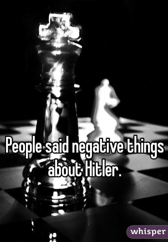 People said negative things about Hitler.