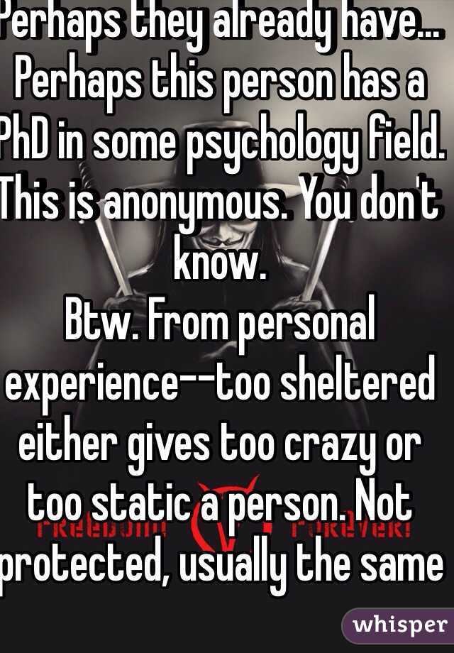 Perhaps they already have... Perhaps this person has a PhD in some psychology field. This is anonymous. You don't know. 
Btw. From personal experience--too sheltered either gives too crazy or too static a person. Not protected, usually the same