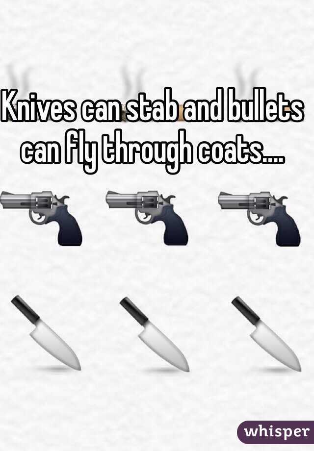 Knives can stab and bullets can fly through coats.... 