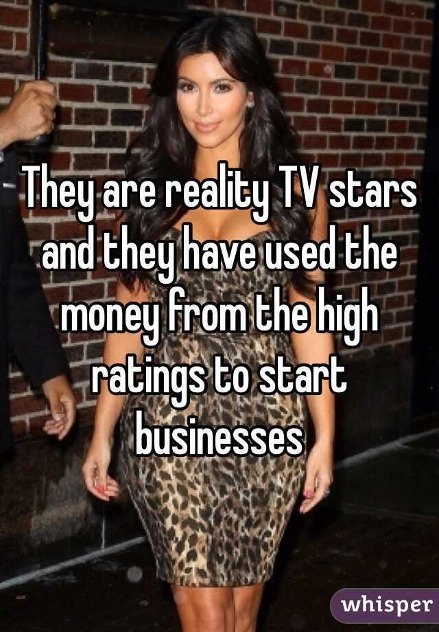 They are reality TV stars and they have used the money from the high ratings to start businesses 