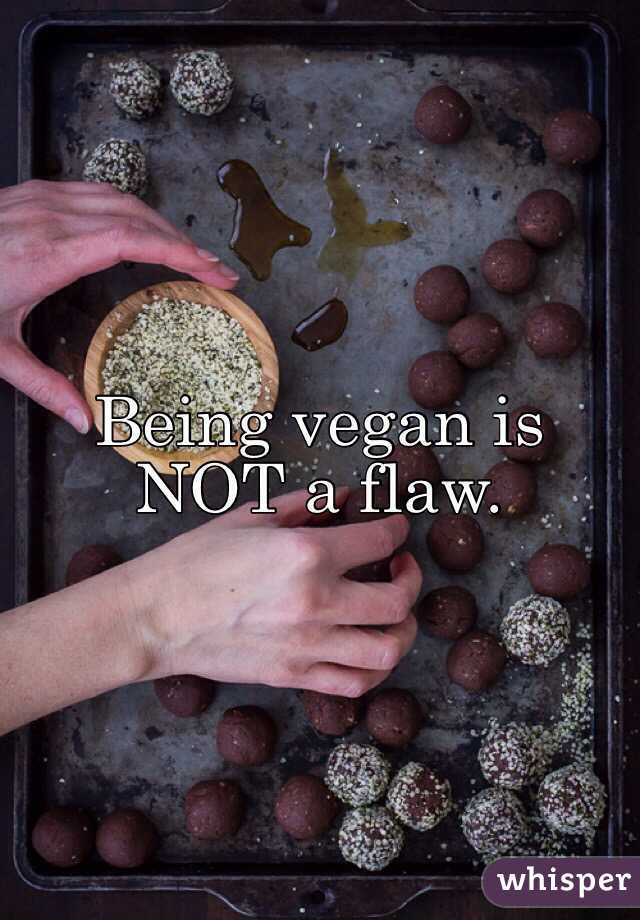 Being vegan is NOT a flaw. 