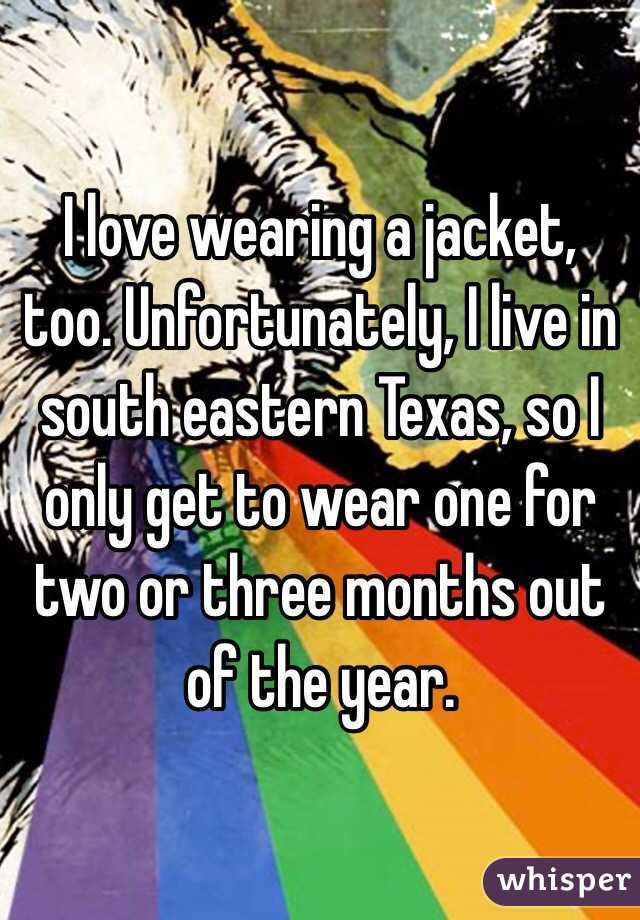I love wearing a jacket, too. Unfortunately, I live in south eastern Texas, so I only get to wear one for two or three months out of the year.