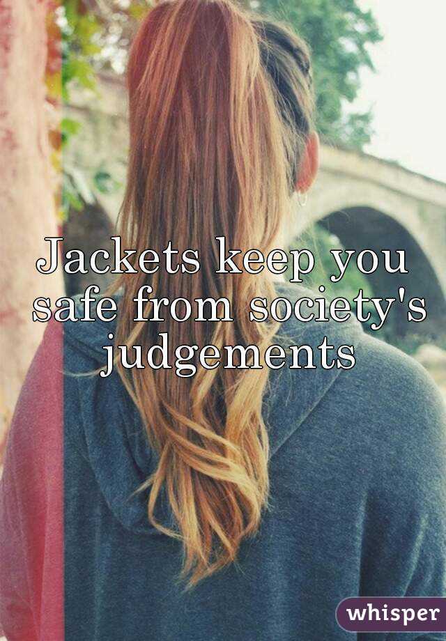 Jackets keep you safe from society's judgements