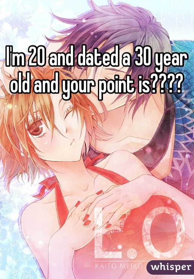 I'm 20 and dated a 30 year old and your point is????