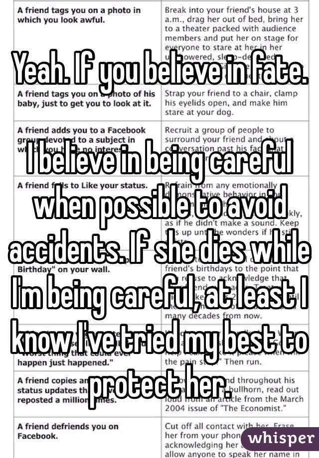 Yeah. If you believe in fate. 

I believe in being careful when possible to avoid accidents. If she dies while I'm being careful, at least I know I've tried my best to protect her.