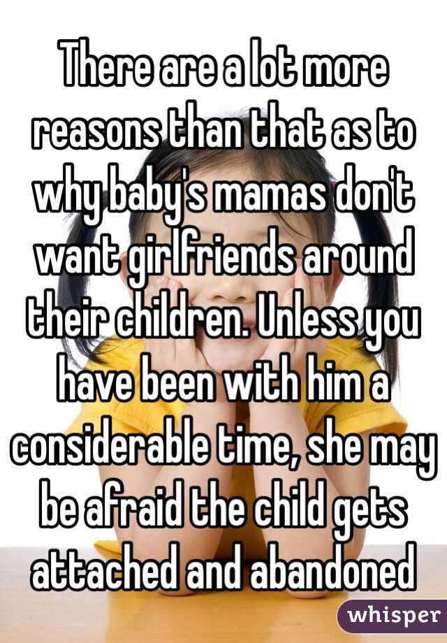 There are a lot more reasons than that as to why baby's mamas don't want girlfriends around their children. Unless you have been with him a considerable time, she may be afraid the child gets attached and abandoned 