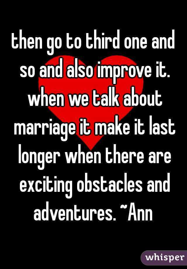 then go to third one and so and also improve it. when we talk about marriage it make it last longer when there are exciting obstacles and adventures. ~Ann 
