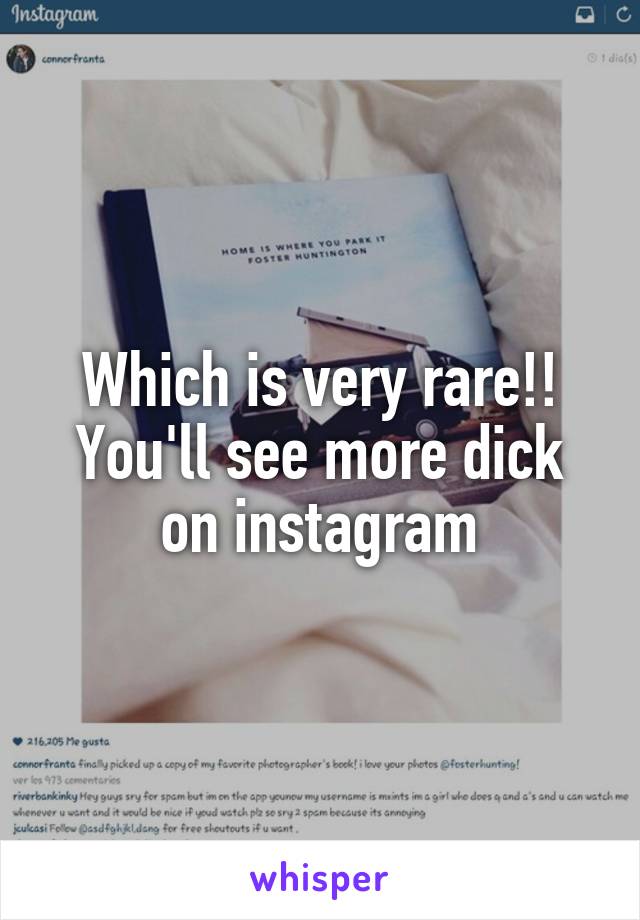 Which is very rare!! You'll see more dick on instagram