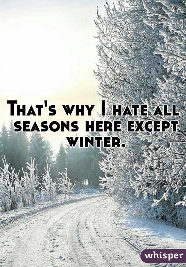 That's why I hate all seasons here except winter.