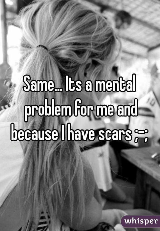 Same... Its a mental problem for me and because I have scars ;-; 