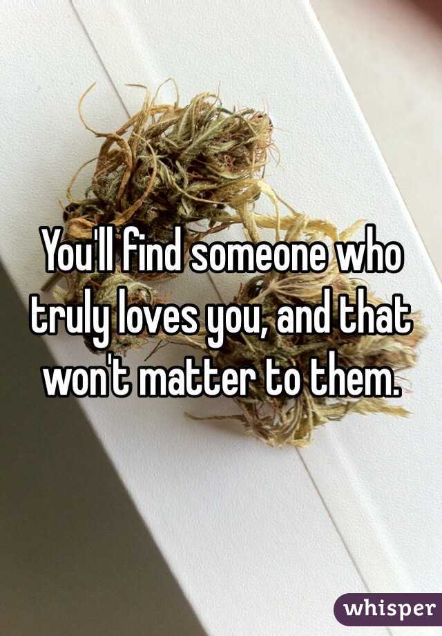You'll find someone who truly loves you, and that won't matter to them.