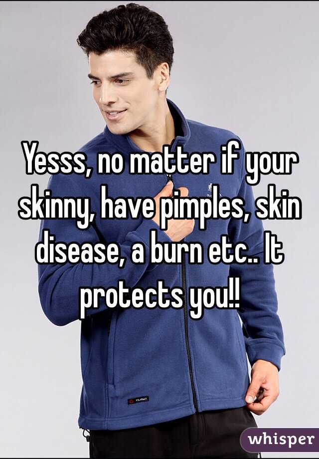 Yesss, no matter if your skinny, have pimples, skin disease, a burn etc.. It protects you!!
