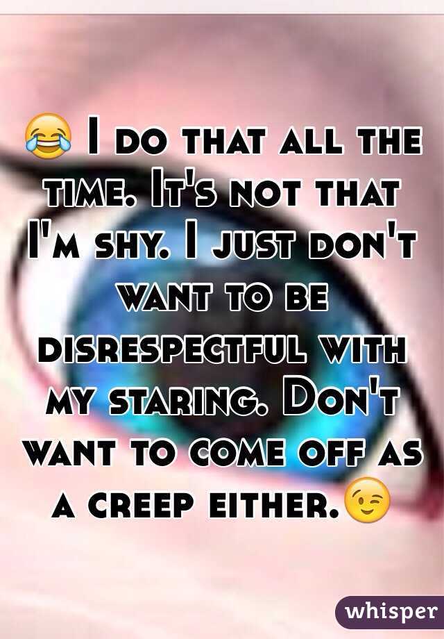 😂 I do that all the time. It's not that I'm shy. I just don't want to be disrespectful with my staring. Don't want to come off as a creep either.😉