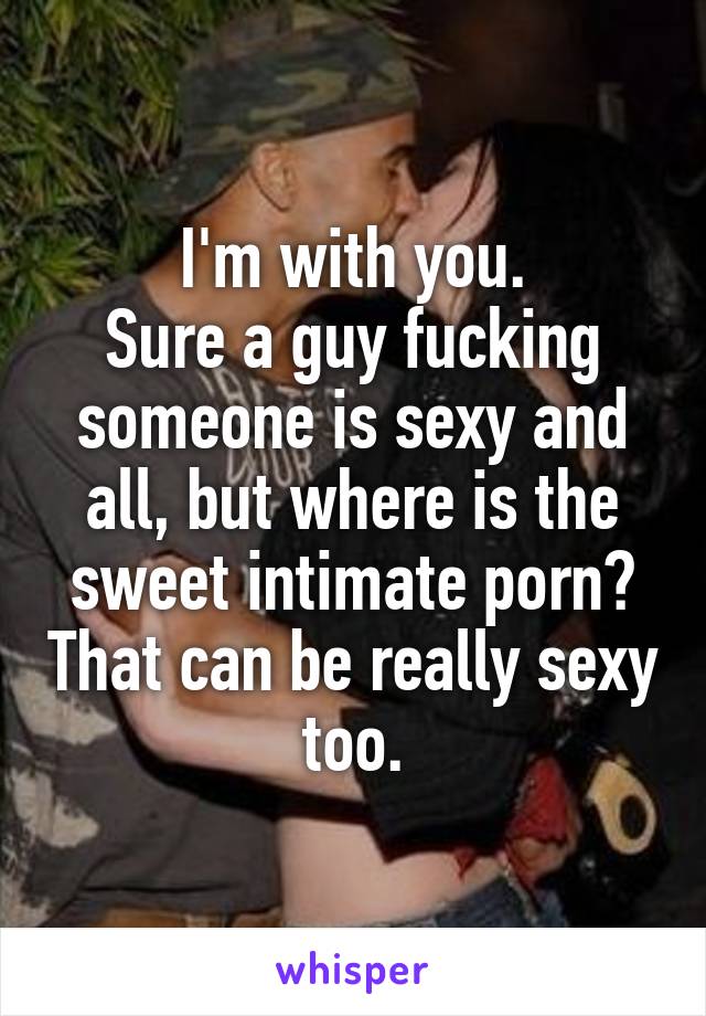 I'm with you.
Sure a guy fucking someone is sexy and all, but where is the sweet intimate porn? That can be really sexy too.