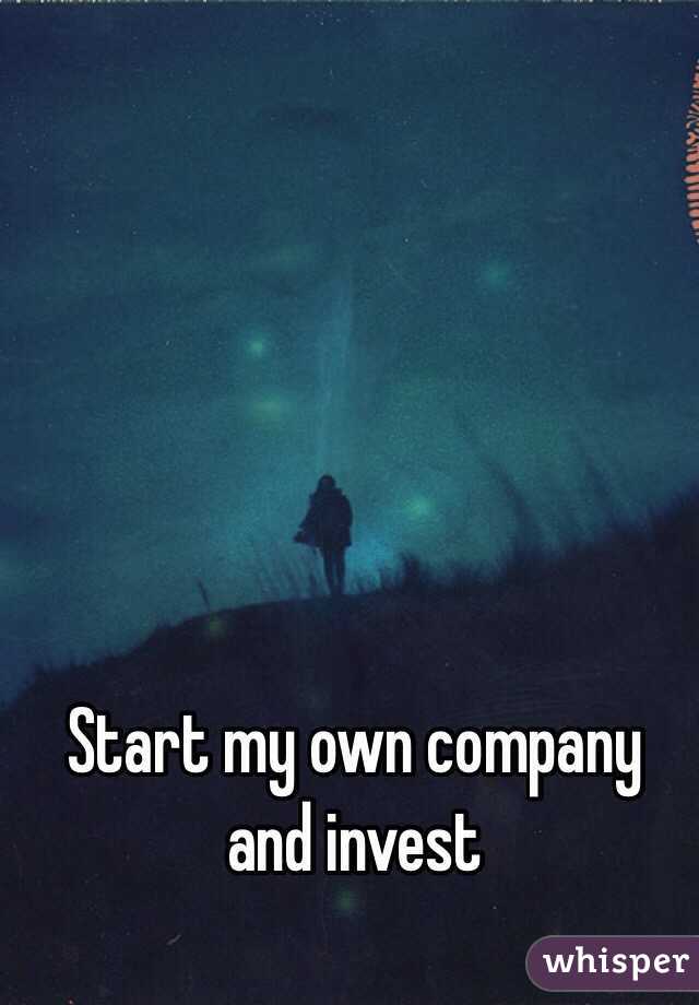 Start my own company and invest 