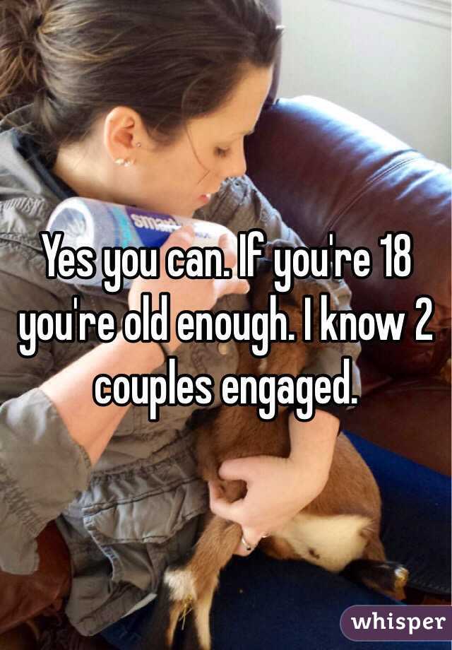 Yes you can. If you're 18 you're old enough. I know 2 couples engaged.